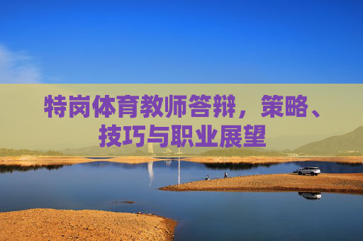 特岗体育教师答辩，策略、技巧与职业展望