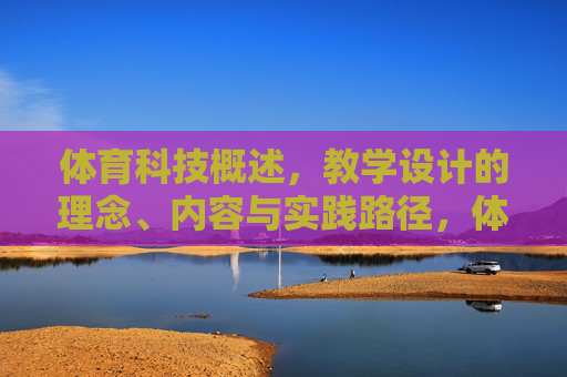 体育科技概述，教学设计的理念、内容与实践路径，体育科技视域下教学设计，理念、内容与实践路径