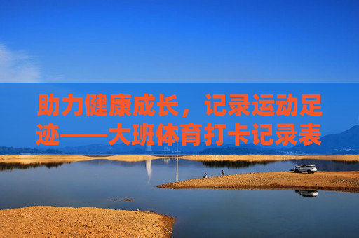 助力健康成长，记录运动足迹——大班体育打卡记录表的意义与使用，大班体育打卡记录表，助力成长，记录足迹