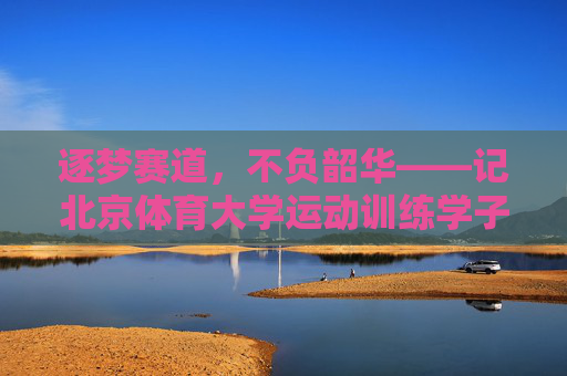 逐梦赛道，不负韶华——记北京体育大学运动训练学子李宇轩，逐梦赛道，不负韶华——记北京体育大学运动训练学子李宇轩