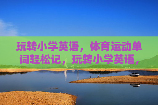 玩转小学英语，体育运动单词轻松记，玩转小学英语，体育运动单词轻松记