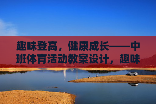 趣味登高，健康成长——中班体育活动教案设计，趣味登高促成长，中班体育活动教案设计