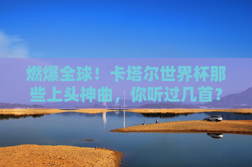 燃爆全球！卡塔尔世界杯那些上头神曲，你听过几首？燃爆全球！卡塔尔世界杯上头神曲，你听过几首？