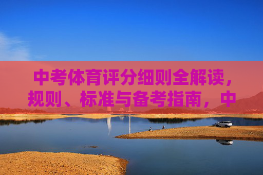 中考体育评分细则全解读，规则、标准与备考指南，中考体育评分细则全解读，规则标准与备考指南