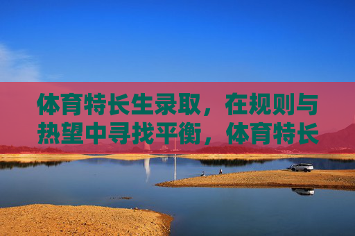 体育特长生录取，在规则与热望中寻找平衡，体育特长生录取，规则与热望的平衡之道