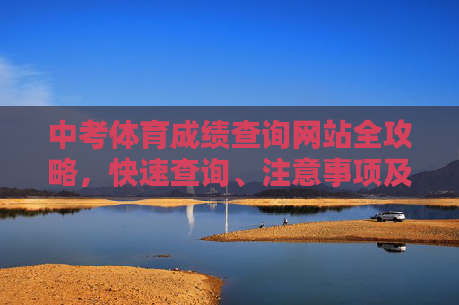 中考体育成绩查询网站全攻略,快速查询、注意事项及常见问题解答 中考体育成绩查询网站全攻略,快速查询、注意事项及常见问题解答