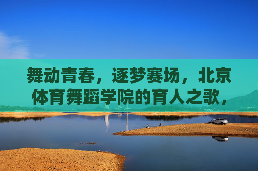 舞动青春,逐梦赛场,北京体育舞蹈学院的育人之歌,北京体育舞蹈学院,舞动青春逐梦育人之歌 舞动青春,逐梦赛场,北京体育舞蹈学院的育人之歌,北京体育舞蹈学院,舞动青春逐梦育人之歌
