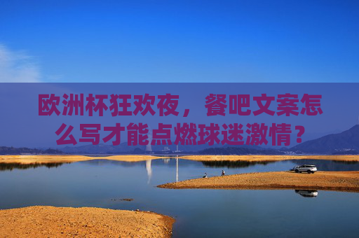 欧洲杯狂欢夜,餐吧文案怎么写才能点燃球迷激情? 欧洲杯狂欢夜,餐吧文案怎么写才能点燃球迷激情?