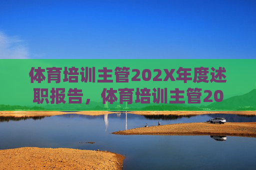 体育培训主管202X年度述职报告,体育培训主管202X年度述职报告 体育培训主管202X年度述职报告,体育培训主管202X年度述职报告