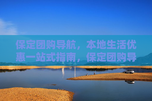 保定团购导航,本地生活优惠一站式指南,保定团购导航,本地生活优惠一站式指南 保定团购导航,本地生活优惠一站式指南,保定团购导航,本地生活优惠一站式指南
