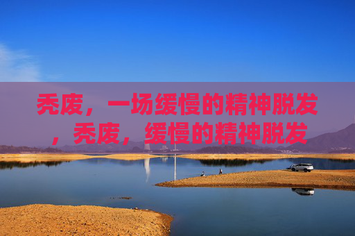 秃废,一场缓慢的精神脱发,秃废,缓慢的精神脱发 秃废,一场缓慢的精神脱发,秃废,缓慢的精神脱发