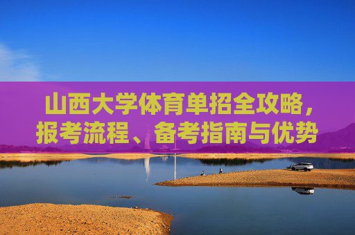 山西大学体育单招全攻略,报考流程、备考指南与优势解析,山西大学体育单招全攻略,报考流程、备考指南与优势解析 山西大学体育单招全攻略,报考流程、备考指南与优势解析,山西大学体育单招全攻略,报考流程、备考指南与优势解析