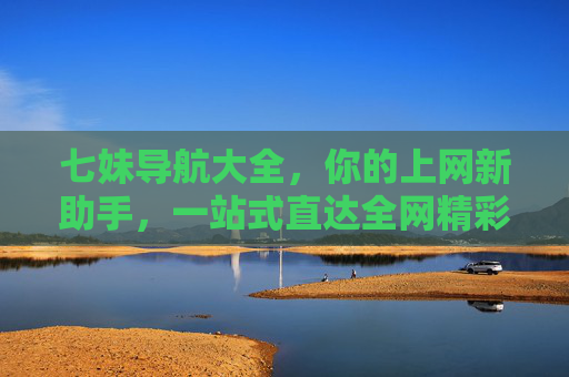 七妹导航大全,你的上网新助手,一站式直达全网精彩,七妹导航,上网新助手,一站式直达全网精彩 七妹导航大全,你的上网新助手,一站式直达全网精彩,七妹导航,上网新助手,一站式直达全网精彩
