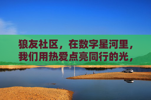 狼友社区，在数字星河里，我们用热爱点亮同行的光，狼友社区，数字星河里，热爱点亮同行光
