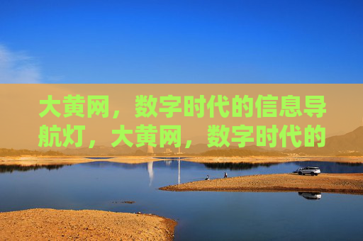 大黄网,数字时代的信息导航灯,大黄网,数字时代的信息导航灯 大黄网,数字时代的信息导航灯,大黄网,数字时代的信息导航灯