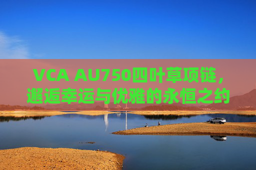VCA AU750四叶草项链,邂逅幸运与优雅的永恒之约,VCA AU750四叶草项链,邂逅幸运与优雅的永恒之约 VCA AU750四叶草项链,邂逅幸运与优雅的永恒之约,VCA AU750四叶草项链,邂逅幸运与优雅的永恒之约