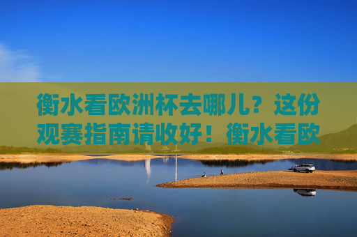 衡水看欧洲杯去哪儿?这份观赛指南请收好!衡水看欧洲杯观赛指南 衡水看欧洲杯去哪儿?这份观赛指南请收好!衡水看欧洲杯观赛指南