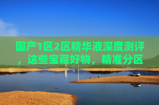 国产1区2区精华液深度测评,这些宝藏好物,精准分区护理,功效口碑双在线!国产1区2区精华液深度测评,精准分区护理,功效口碑双在线 国产1区2区精华液深度测评,这些宝藏好物,精准分区护理,功效口碑双在线!国产1区2区精华液深度测评,精准分区护理,功效口碑双在线