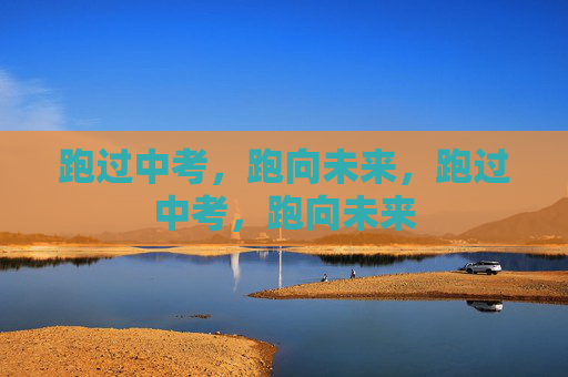 跑过中考,跑向未来,跑过中考,跑向未来 跑过中考,跑向未来,跑过中考,跑向未来