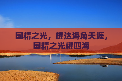 国精之光,耀达海角天涯,国精之光耀四海 国精之光,耀达海角天涯,国精之光耀四海