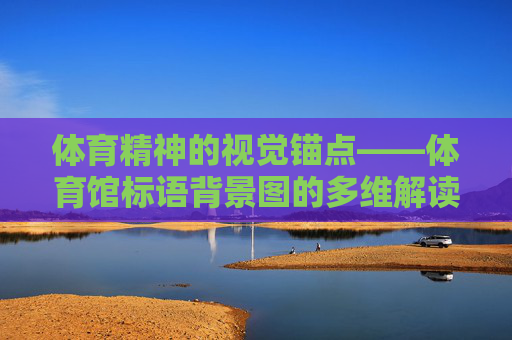 体育精神的视觉锚点——体育馆标语背景图的多维解读 体育精神的视觉锚点——体育馆标语背景图的多维解读