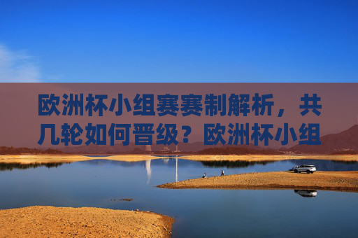 欧洲杯小组赛赛制解析,共几轮如何晋级?欧洲杯小组赛赛制解析,共几轮如何晋级? 欧洲杯小组赛赛制解析,共几轮如何晋级?欧洲杯小组赛赛制解析,共几轮如何晋级?