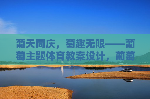 葡天同庆，萄趣无限——葡萄主题体育教案设计，葡萄主题体育教案设计