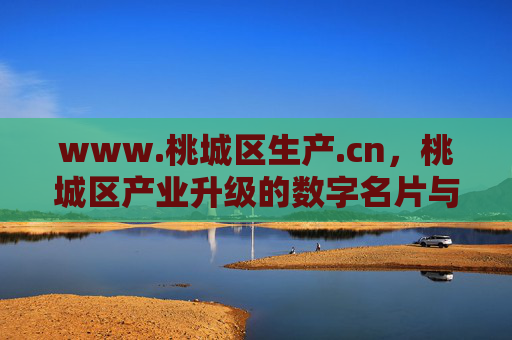 www.桃城区生产.cn，桃城区产业升级的数字名片与生产活力新引擎，桃城区生产.cn，产业升级的数字名片与活力新引擎