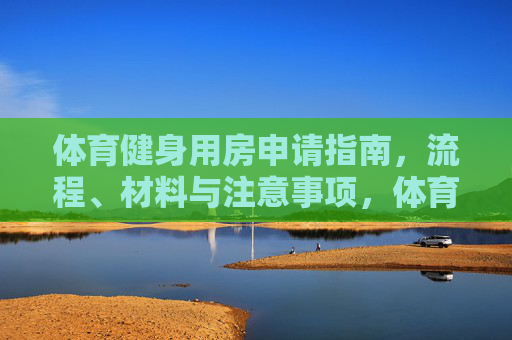 体育健身用房申请指南，流程、材料与注意事项，体育健身用房申请指南，流程、材料与注意事项