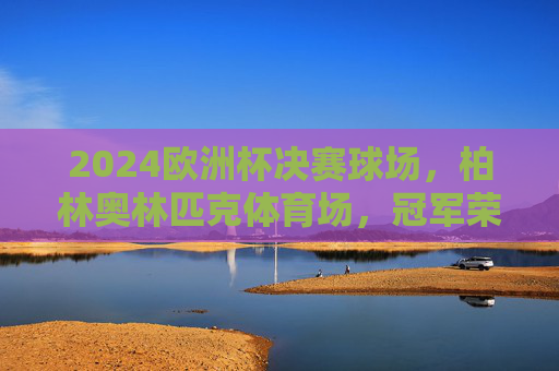 2024欧洲杯决赛球场,柏林奥林匹克体育场,冠军荣耀的终极舞台,2024欧洲杯决赛,柏林奥林匹克体育场,冠军荣耀的终极舞台 2024欧洲杯决赛球场,柏林奥林匹克体育场,冠军荣耀的终极舞台,2024欧洲杯决赛,柏林奥林匹克体育场,冠军荣耀的终极舞台