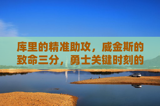 库里的精准助攻,威金斯的致命三分,勇士关键时刻的信任绝杀,库里精准助攻威金斯致命三分,勇士信任绝杀 库里的精准助攻,威金斯的致命三分,勇士关键时刻的信任绝杀,库里精准助攻威金斯致命三分,勇士信任绝杀