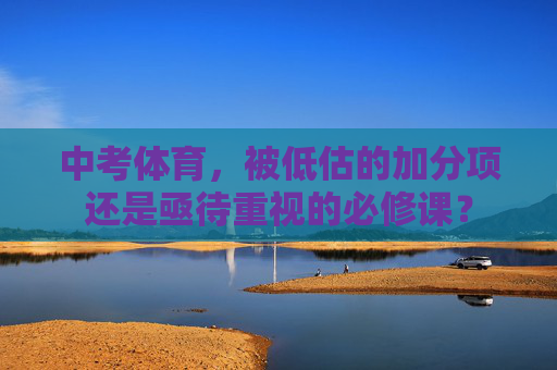 中考体育,被低估的加分项还是亟待重视的必修课? 中考体育,被低估的加分项还是亟待重视的必修课?