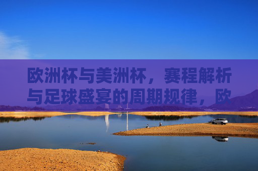 欧洲杯与美洲杯,赛程解析与足球盛宴的周期规律,欧洲杯与美洲杯,赛程解析与足球盛宴的周期规律 欧洲杯与美洲杯,赛程解析与足球盛宴的周期规律,欧洲杯与美洲杯,赛程解析与足球盛宴的周期规律