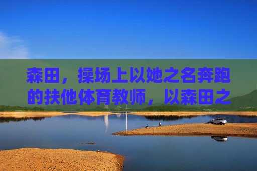 森田,操场上以她之名奔跑的扶他体育教师,以森田之名奔跑,操场上的扶他体育教师 森田,操场上以她之名奔跑的扶他体育教师,以森田之名奔跑,操场上的扶他体育教师