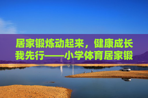 居家锻炼动起来,健康成长我先行——小学体育居家锻炼发言稿,居家锻炼动起来,健康少年我先行 居家锻炼动起来,健康成长我先行——小学体育居家锻炼发言稿,居家锻炼动起来,健康少年我先行