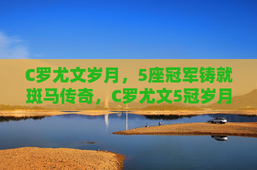 C罗尤文岁月,5座冠军铸就斑马传奇,C罗尤文5冠岁月,铸就斑马传奇 C罗尤文岁月,5座冠军铸就斑马传奇,C罗尤文5冠岁月,铸就斑马传奇