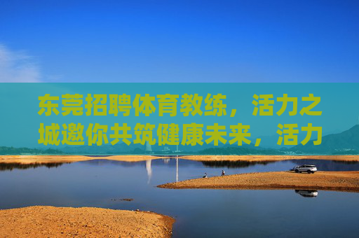 东莞招聘体育教练，活力之城邀你共筑健康未来，活力东莞招聘体育教练，共筑健康未来