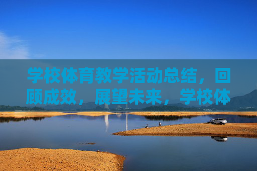 学校体育教学活动总结,回顾成效,展望未来,学校体育教学活动,成效回顾与未来展望 学校体育教学活动总结,回顾成效,展望未来,学校体育教学活动,成效回顾与未来展望