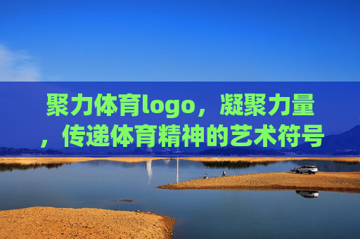 聚力体育logo,凝聚力量,传递体育精神的艺术符号,聚力体育logo,凝聚力量,传递体育精神的艺术符号 聚力体育logo,凝聚力量,传递体育精神的艺术符号,聚力体育logo,凝聚力量,传递体育精神的艺术符号