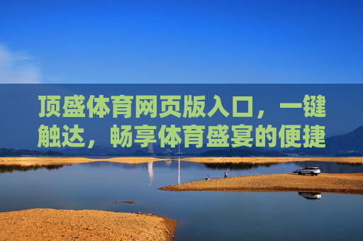 顶盛体育网页版入口,一键触达,畅享体育盛宴的便捷通道,顶盛体育网页版入口,一键触达,畅享体育盛宴的便捷通道 顶盛体育网页版入口,一键触达,畅享体育盛宴的便捷通道,顶盛体育网页版入口,一键触达,畅享体育盛宴的便捷通道