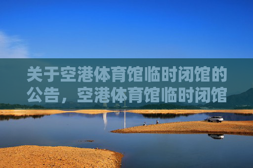 关于空港体育馆临时闭馆的公告,空港体育馆临时闭馆公告 关于空港体育馆临时闭馆的公告,空港体育馆临时闭馆公告
