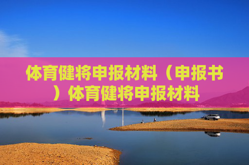 体育健将申报材料(申报书)体育健将申报材料 体育健将申报材料(申报书)体育健将申报材料