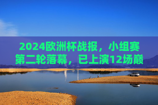 2024欧洲杯战报,小组赛第二轮落幕,已上演12场巅峰对决,淘汰赛箭在弦上!2024欧洲杯小组赛第二轮落幕,12场巅峰对决,淘汰赛箭在弦上 2024欧洲杯战报,小组赛第二轮落幕,已上演12场巅峰对决,淘汰赛箭在弦上!2024欧洲杯小组赛第二轮落幕,12场巅峰对决,淘汰赛箭在弦上