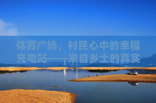 体育广场,村民心中的幸福充电站——来自乡土的真实评价,体育广场,村民心中的乡土幸福充电站 体育广场,村民心中的幸福充电站——来自乡土的真实评价,体育广场,村民心中的乡土幸福充电站