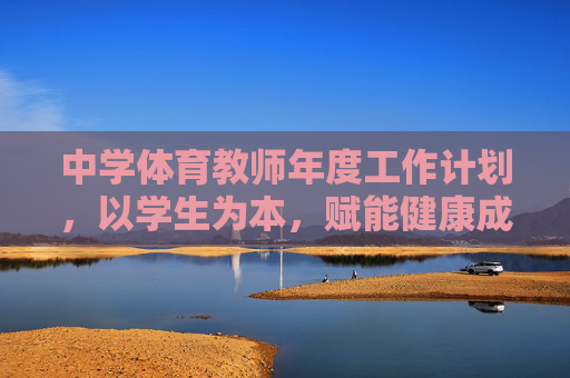 中学体育教师年度工作计划,以学生为本,赋能健康成长 中学体育教师年度工作计划,以学生为本,赋能健康成长