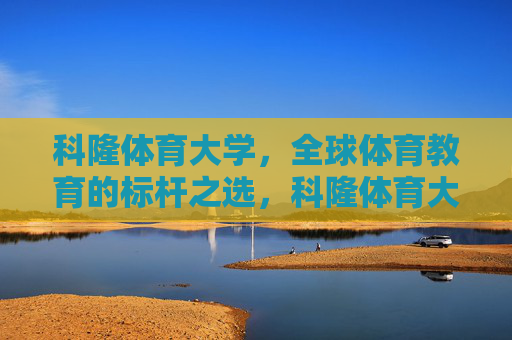 科隆体育大学,全球体育教育的标杆之选,科隆体育大学,全球体育教育的标杆 科隆体育大学,全球体育教育的标杆之选,科隆体育大学,全球体育教育的标杆