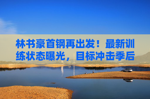 林书豪首钢再出发!最新训练状态曝光,目标冲击季后赛,林书豪首钢再出发!训练状态曝光,目标冲击季后赛 林书豪首钢再出发!最新训练状态曝光,目标冲击季后赛,林书豪首钢再出发!训练状态曝光,目标冲击季后赛