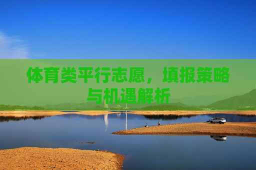 体育类平行志愿,填报策略与机遇解析 体育类平行志愿,填报策略与机遇解析