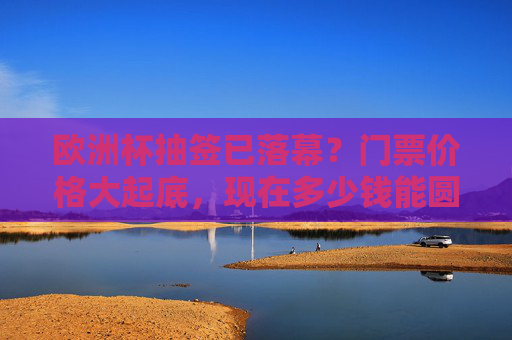 欧洲杯抽签已落幕?门票价格大起底,现在多少钱能圆梦现场?欧洲杯抽签落幕,门票价格大起底,现在多少钱能圆梦现场? 欧洲杯抽签已落幕?门票价格大起底,现在多少钱能圆梦现场?欧洲杯抽签落幕,门票价格大起底,现在多少钱能圆梦现场?