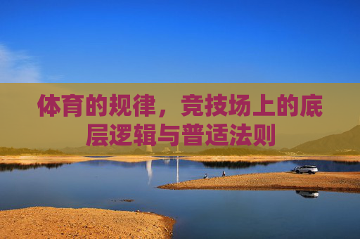 体育的规律,竞技场上的底层逻辑与普适法则 体育的规律,竞技场上的底层逻辑与普适法则